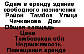 Сдам в аренду здание  свободного назначения › Район ­ Тамбов › Улица ­ Чичканова › Дом ­ 55 › Общая площадь ­ 1 500 › Цена ­ 390 000 - Тамбовская обл. Недвижимость » Помещения аренда   . Тамбовская обл.